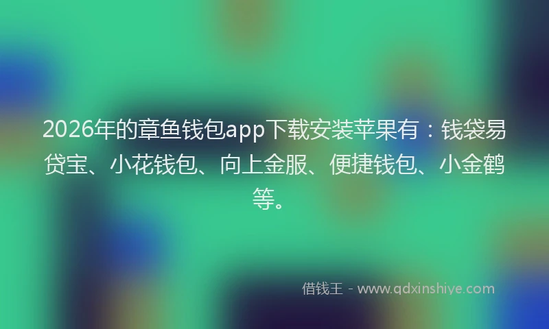 2026年的章鱼钱包app下载安装苹果有：钱袋易贷宝、小花钱包、向上金服、便捷钱包、小金鹤等。