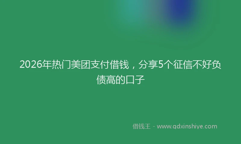 2026年热门美团支付借钱，分享5个征信不好负债高的口子