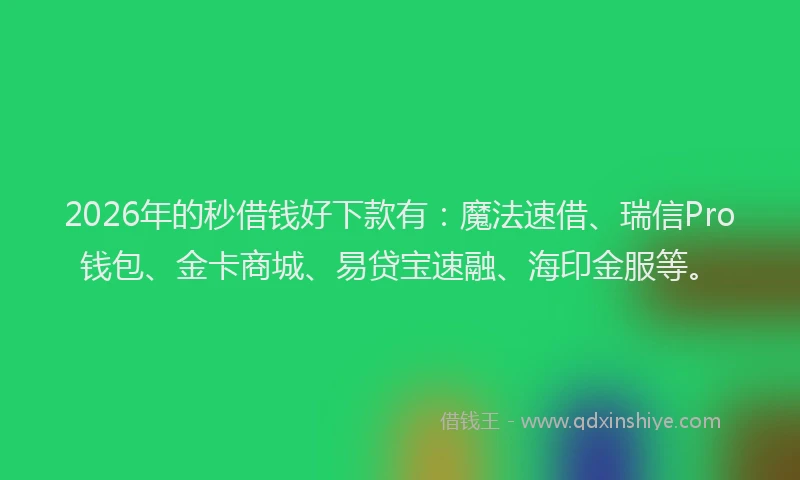 2026年的秒借钱好下款有：魔法速借、瑞信Pro钱包、金卡商城、易贷宝速融、海印金服等。