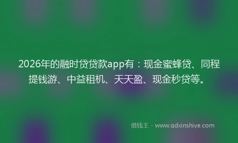 2026年的融时贷贷款app有:现金蜜蜂贷、同程提钱游、中益租机、天天盈、现金秒贷等。