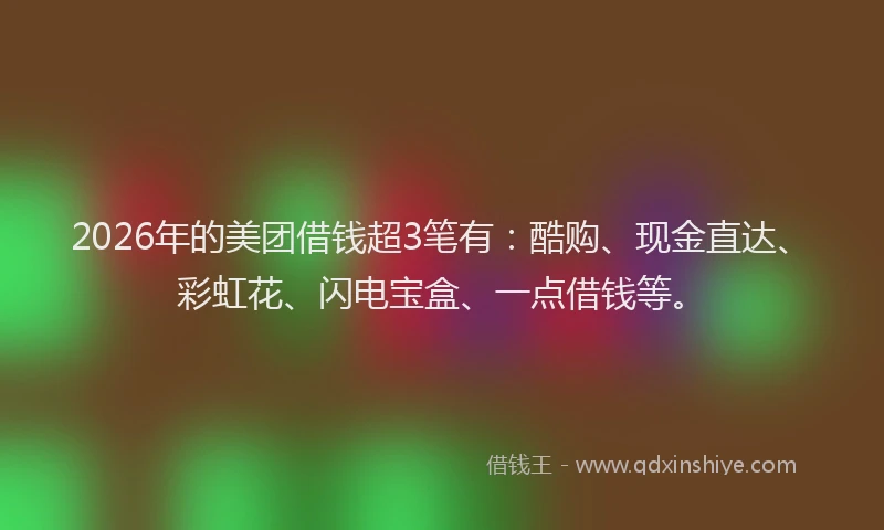 2026年的美团借钱超3笔有：酷购、现金直达、彩虹花、闪电宝盒、一点借钱等。