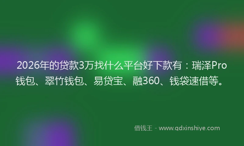 2026年的贷款3万找什么平台好下款有:瑞泽Pro钱包、翠竹钱包、易贷宝、融360、钱袋速借等。