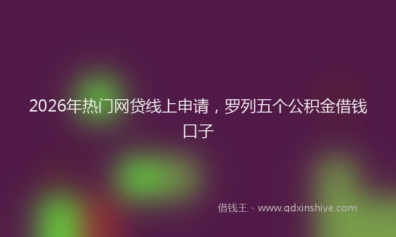 2026年热门网贷线上申请，罗列五个公积金借钱口子