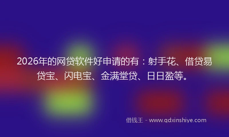 2026年的网贷软件好申请的有：射手花、借贷易贷宝、闪电宝、金满堂贷、日日盈等。