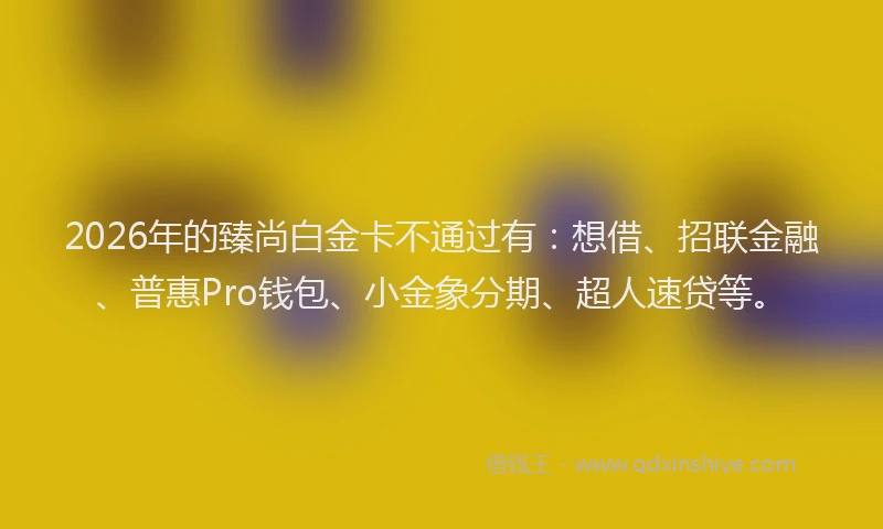 2026年的臻尚白金卡不通过有：想借、招联金融、普惠Pro钱包、小金象分期、超人速贷等。