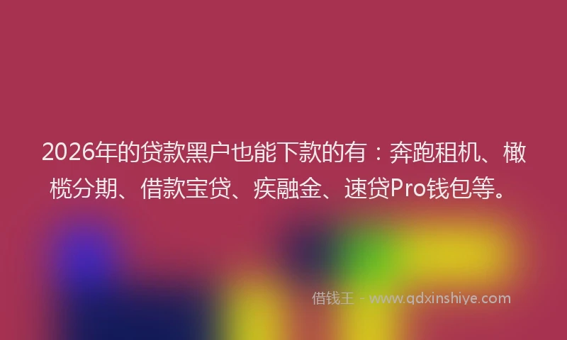 2026年的贷款黑户也能下款的有：奔跑租机、橄榄分期、借款宝贷、疾融金、速贷Pro钱包等。