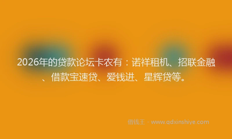 2026年的贷款论坛卡农有：诺祥租机、招联金融、借款宝速贷、爱钱进、星辉贷等。