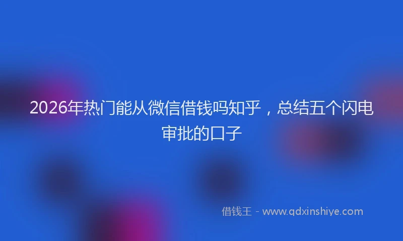 2026年热门能从微信借钱吗知乎,总结五个闪电审批的口子