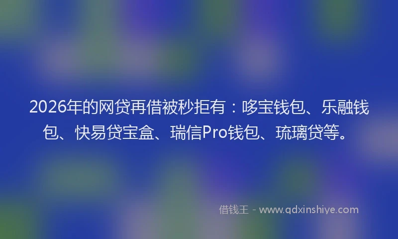 2026年的网贷再借被秒拒有：哆宝钱包、乐融钱包、快易贷宝盒、瑞信Pro钱包、琉璃贷等。