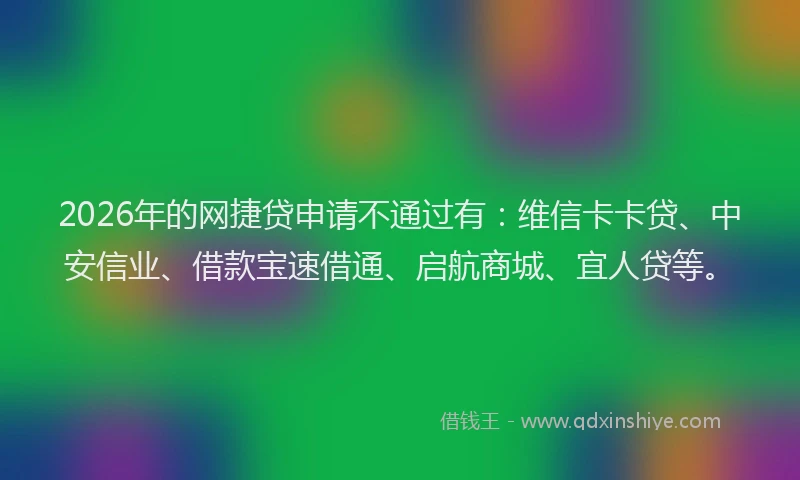 2026年的网捷贷申请不通过有:维信卡卡贷、中安信业、借款宝速借通、启航商城、宜人贷等。