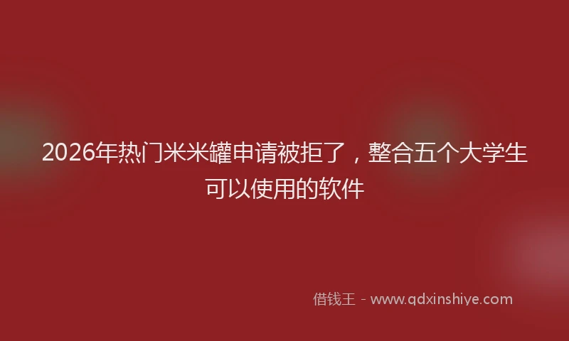 2026年热门米米罐申请被拒了，整合五个大学生可以使用的软件