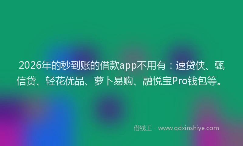 2026年的秒到账的借款app不用有：速贷侠、甄信贷、轻花优品、萝卜易购、融悦宝Pro钱包等。