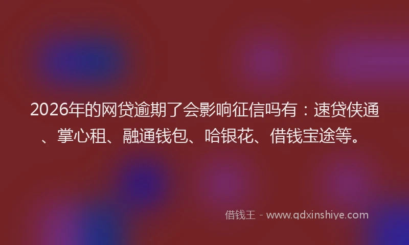 2026年的网贷逾期了会影响征信吗有：速贷侠通、掌心租、融通钱包、哈银花、借钱宝途等。