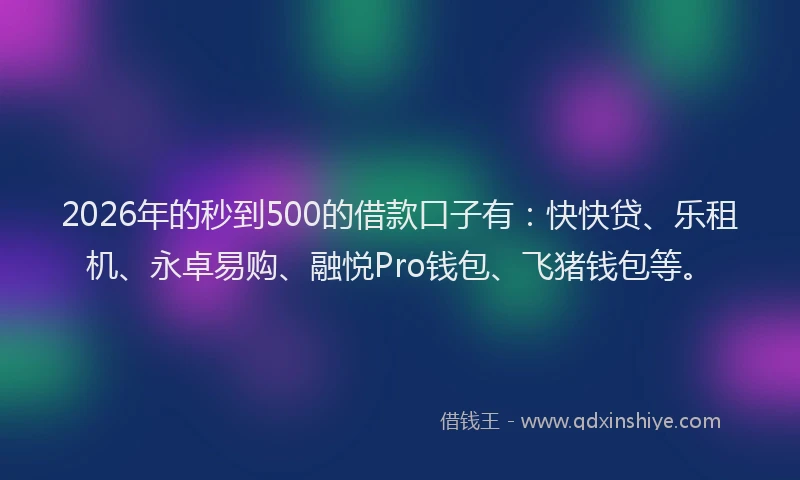 2026年的秒到500的借款口子有：快快贷、乐租机、永卓易购、融悦Pro钱包、飞猪钱包等。