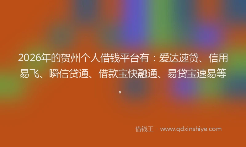 2026年的贺州个人借钱平台有：爱达速贷、信用易飞、瞬信贷通、借款宝快融通、易贷宝速易等。