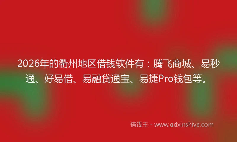 2026年的衢州地区借钱软件有：腾飞商城、易秒通、好易借、易融贷通宝、易捷Pro钱包等。