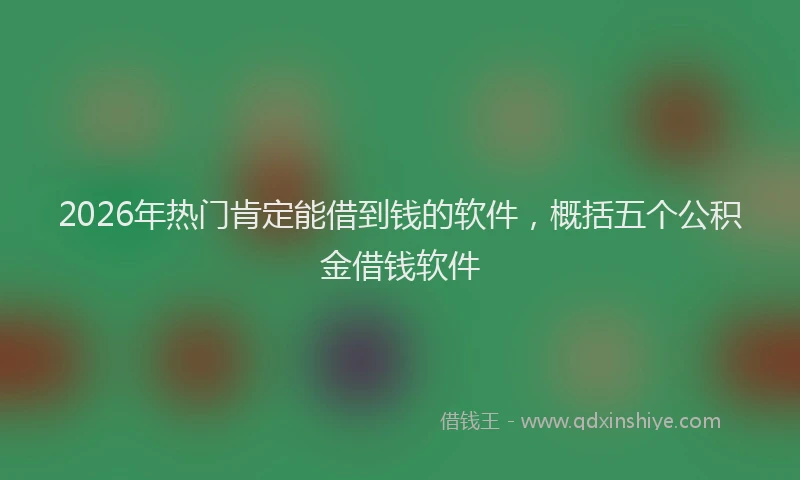 2026年热门肯定能借到钱的软件，概括五个公积金借钱软件