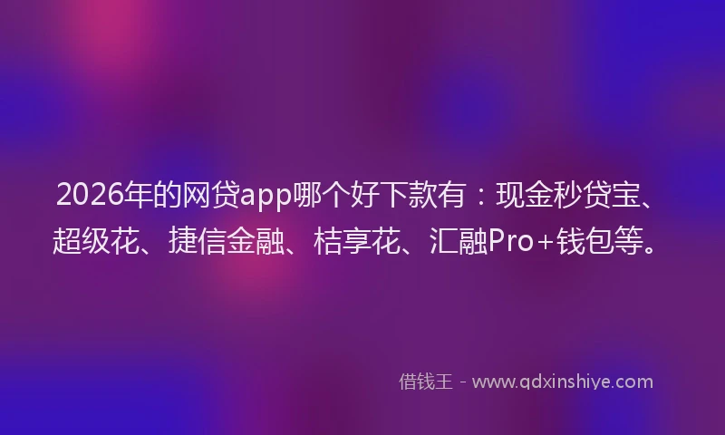 2026年的网贷app哪个好下款有：现金秒贷宝、超级花、捷信金融、桔享花、汇融Pro+钱包等。