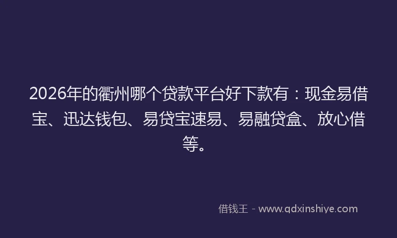 2026年的衢州哪个贷款平台好下款有：现金易借宝、迅达钱包、易贷宝速易、易融贷盒、放心借等。