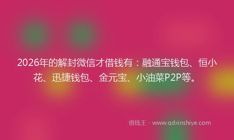 2026年的解封微信才借钱有:融通宝钱包、恒小花、迅捷钱包、金元宝、小油菜P2P等。