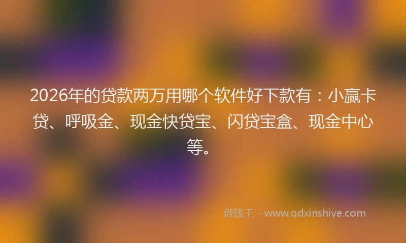 2026年的贷款两万用哪个软件好下款有：小赢卡贷、呼吸金、现金快贷宝、闪贷宝盒、现金中心等。