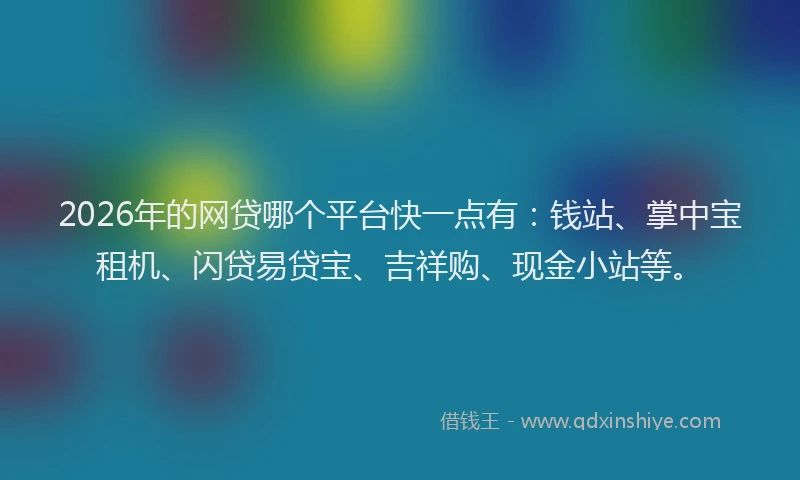 2026年的网贷哪个平台快一点有：钱站、掌中宝租机、闪贷易贷宝、吉祥购、现金小站等。