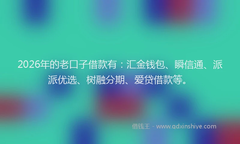 2026年的老口子借款有：汇金钱包、瞬信通、派派优选、树融分期、爱贷借款等。