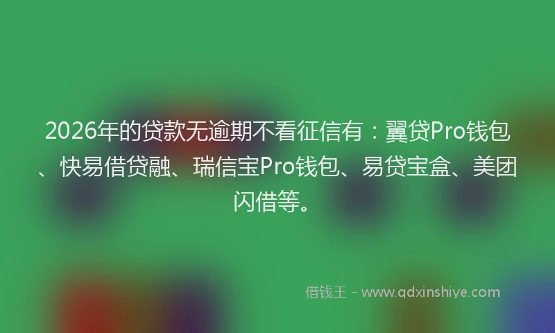 2026年的贷款无逾期不看征信有:翼贷Pro钱包、快易借贷融、瑞信宝Pro钱包、易贷宝盒、美团闪借等。