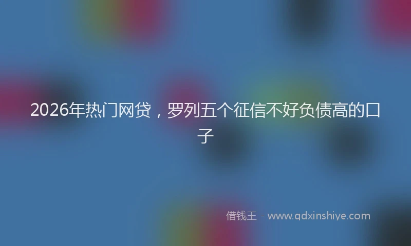 2026年热门网贷，罗列五个征信不好负债高的口子