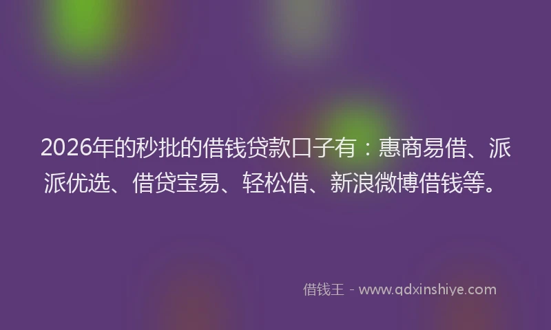 2026年的秒批的借钱贷款口子有：惠商易借、派派优选、借贷宝易、轻松借、新浪微博借钱等。