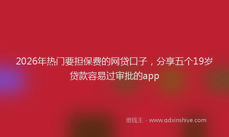 2026年热门要担保费的网贷口子,分享五个19岁贷款容易过审批的app