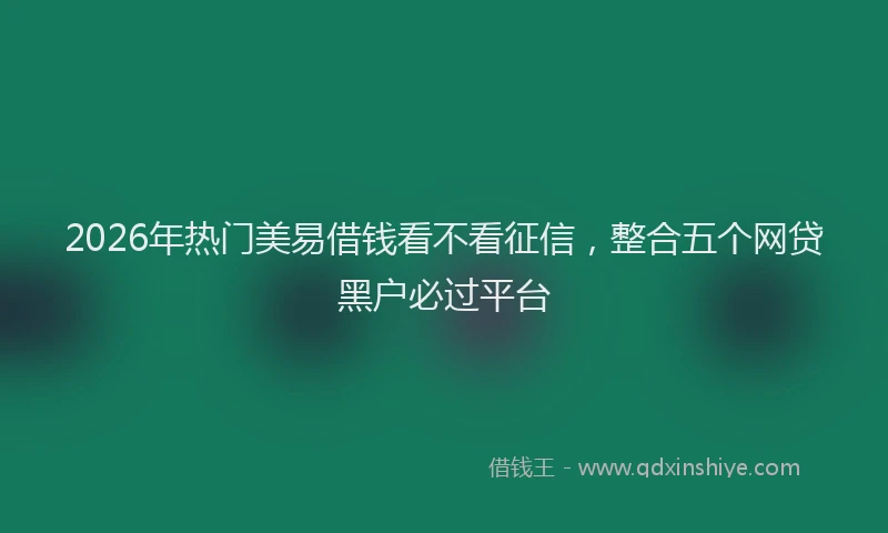 2026年热门美易借钱看不看征信，整合五个网贷黑户必过平台