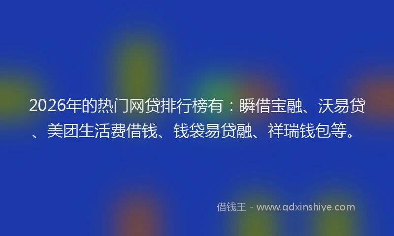 2026年的热门网贷排行榜有：瞬借宝融、沃易贷、美团生活费借钱、钱袋易贷融、祥瑞钱包等。