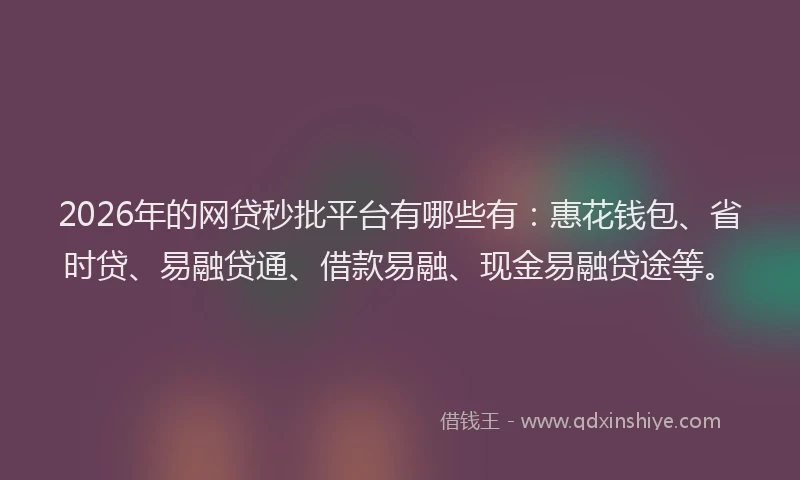 2026年的网贷秒批平台有哪些有：惠花钱包、省时贷、易融贷通、借款易融、现金易融贷途等。