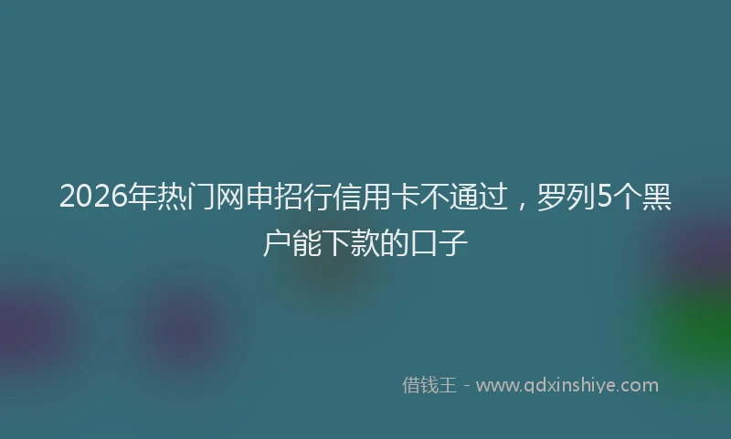 2026年热门网申招行信用卡不通过，罗列5个黑户能下款的口子