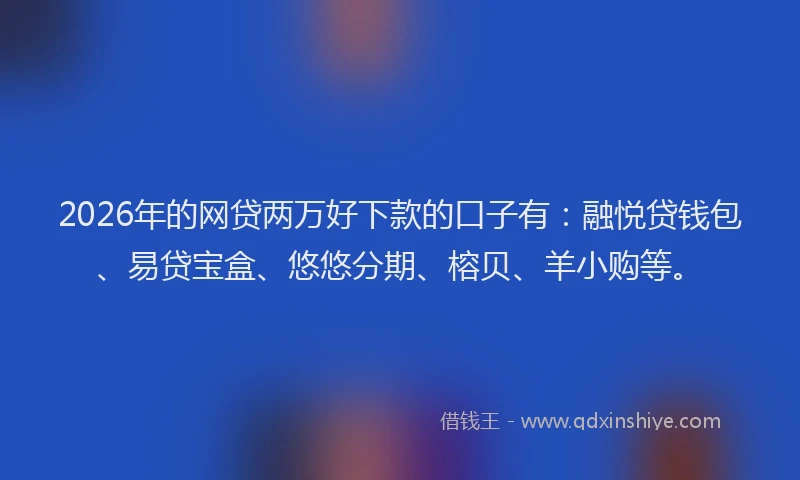 2026年的网贷两万好下款的口子有:融悦贷钱包、易贷宝盒、悠悠分期、榕贝、羊小购等。
