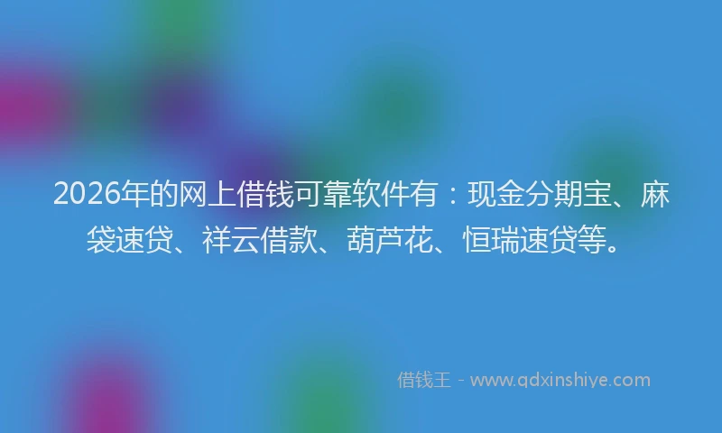 2026年的网上借钱可靠软件有：现金分期宝、麻袋速贷、祥云借款、葫芦花、恒瑞速贷等。