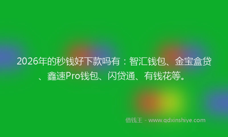 2026年的秒钱好下款吗有：智汇钱包、金宝盒贷、鑫速Pro钱包、闪贷通、有钱花等。