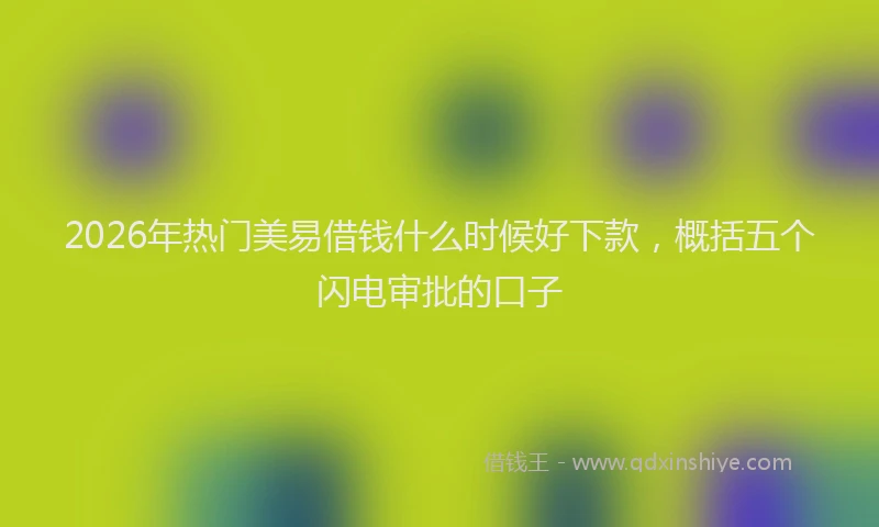 2026年热门美易借钱什么时候好下款，概括五个闪电审批的口子