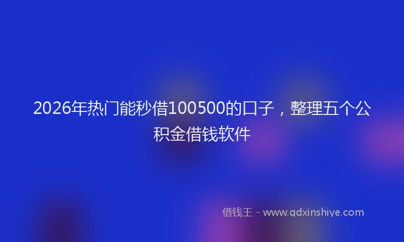 2026年热门能秒借100500的口子，整理五个公积金借钱软件