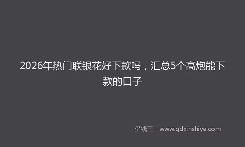 2026年热门联银花好下款吗，汇总5个高炮能下款的口子