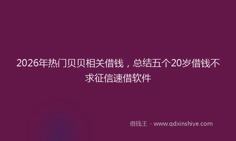 2026年热门贝贝相关借钱，总结五个20岁借钱不求征信速借软件