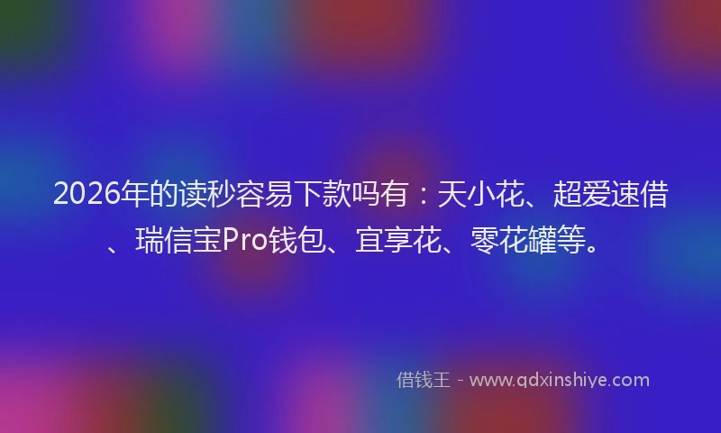 2026年的读秒容易下款吗有：天小花、超爱速借、瑞信宝Pro钱包、宜享花、零花罐等。