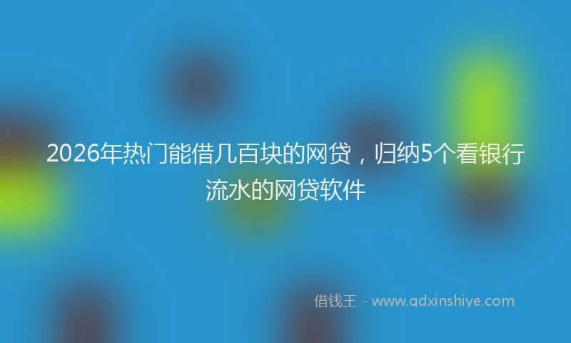 2026年热门能借几百块的网贷，归纳5个看银行流水的网贷软件
