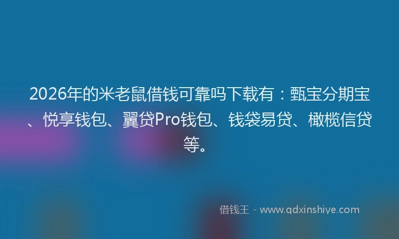 2026年的米老鼠借钱可靠吗下载有：甄宝分期宝、悦享钱包、翼贷Pro钱包、钱袋易贷、橄榄信贷等。