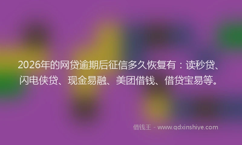 2026年的网贷逾期后征信多久恢复有：读秒贷、闪电侠贷、现金易融、美团借钱、借贷宝易等。