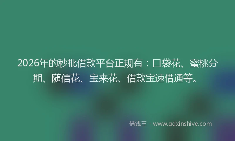 2026年的秒批借款平台正规有：口袋花、蜜桃分期、随信花、宝来花、借款宝速借通等。