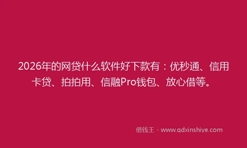 2026年的网贷什么软件好下款有：优秒通、信用卡贷、拍拍用、信融Pro钱包、放心借等。