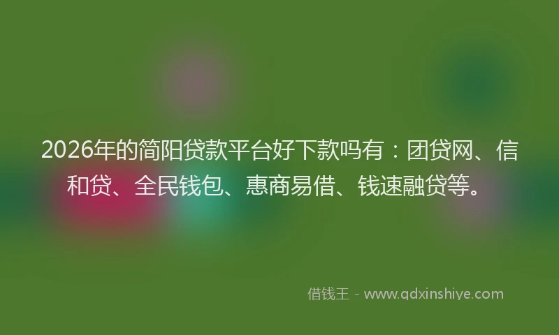 2026年的简阳贷款平台好下款吗有：团贷网、信和贷、全民钱包、惠商易借、钱速融贷等。