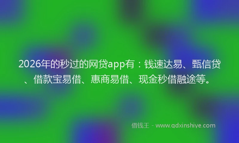2026年的秒过的网贷app有：钱速达易、甄信贷、借款宝易借、惠商易借、现金秒借融途等。
